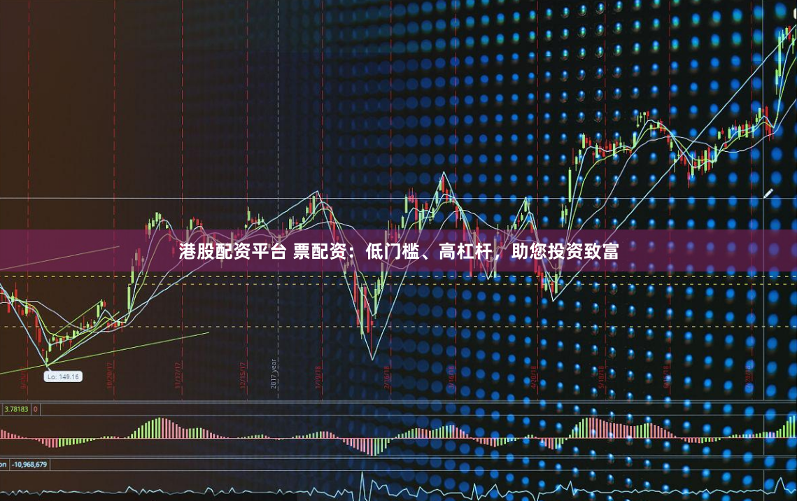 港股配资平台 票配资：低门槛、高杠杆，助您投资致富
