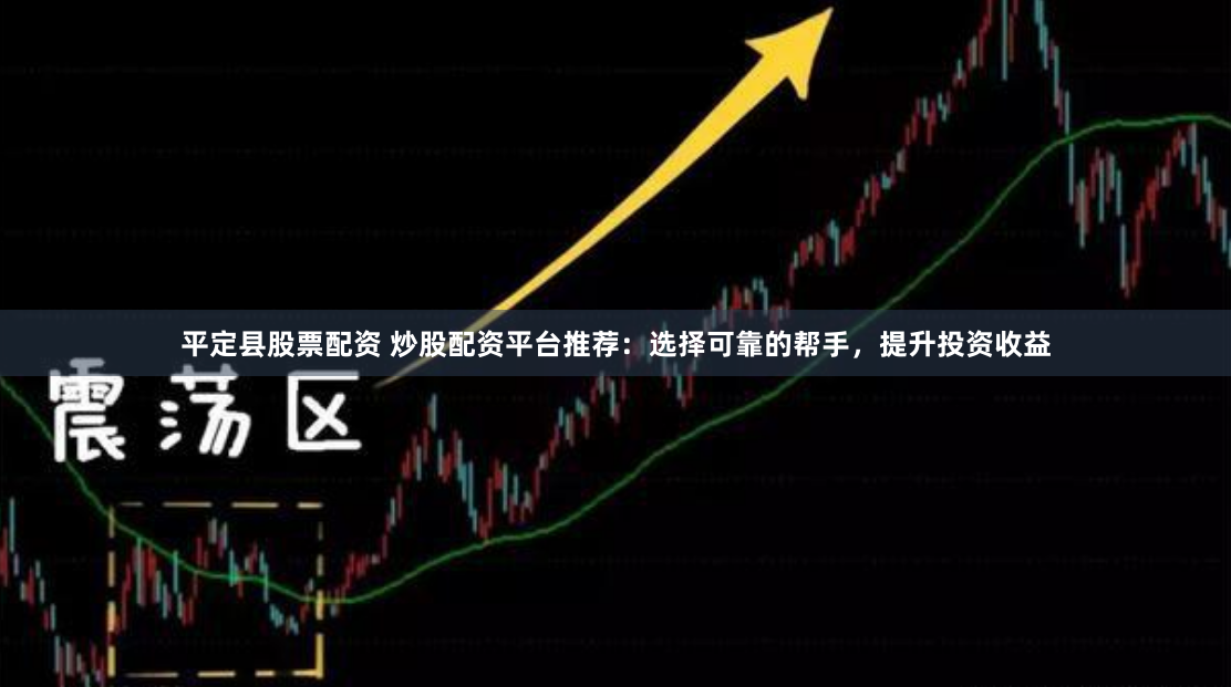 平定县股票配资 炒股配资平台推荐：选择可靠的帮手，提升投资收益