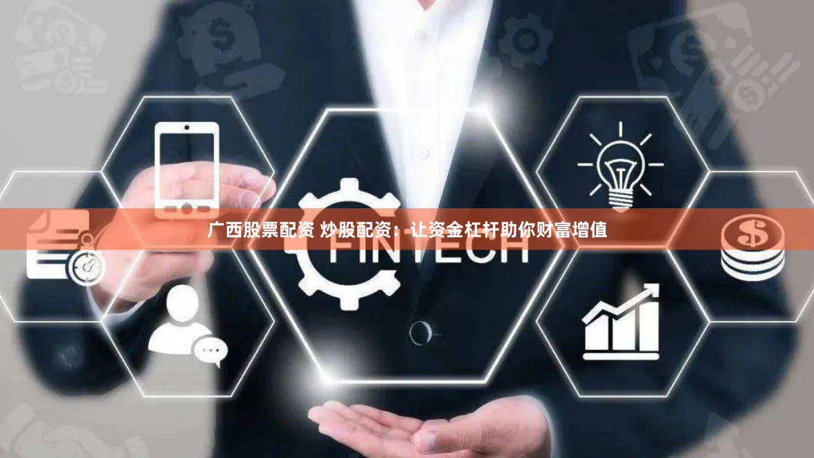 广西股票配资 炒股配资：让资金杠杆助你财富增值