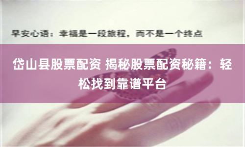 岱山县股票配资 揭秘股票配资秘籍：轻松找到靠谱平台