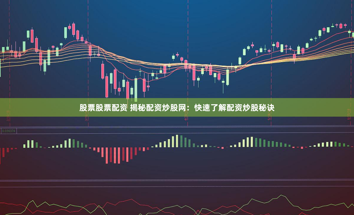 股票股票配资 揭秘配资炒股网：快速了解配资炒股秘诀