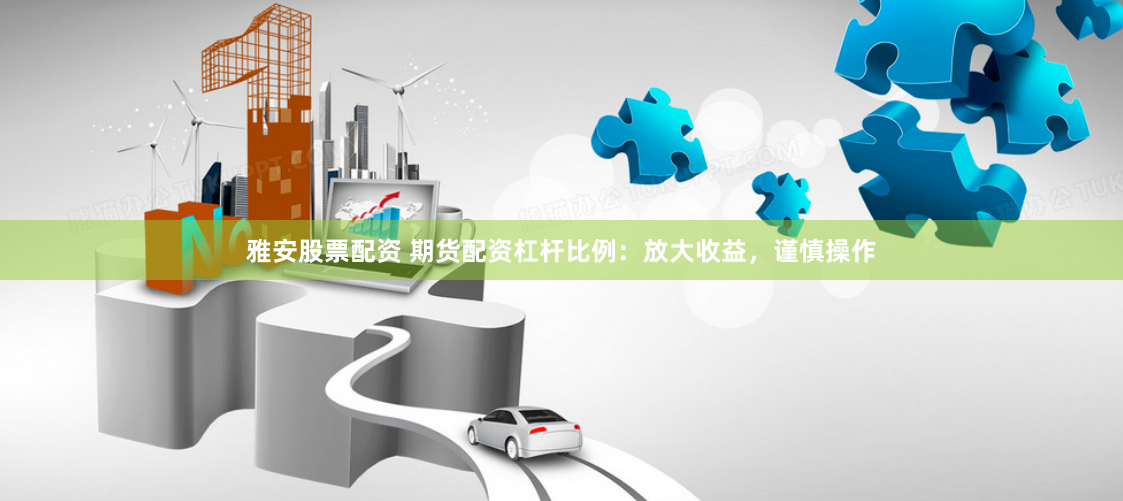 雅安股票配资 期货配资杠杆比例：放大收益，谨慎操作