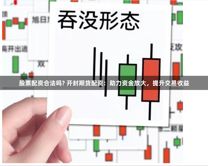 股票配资合法吗? 开封期货配资：助力资金放大，提升交易收益