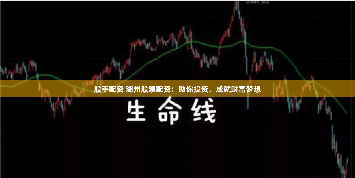股莘配资 湖州股票配资：助你投资，成就财富梦想