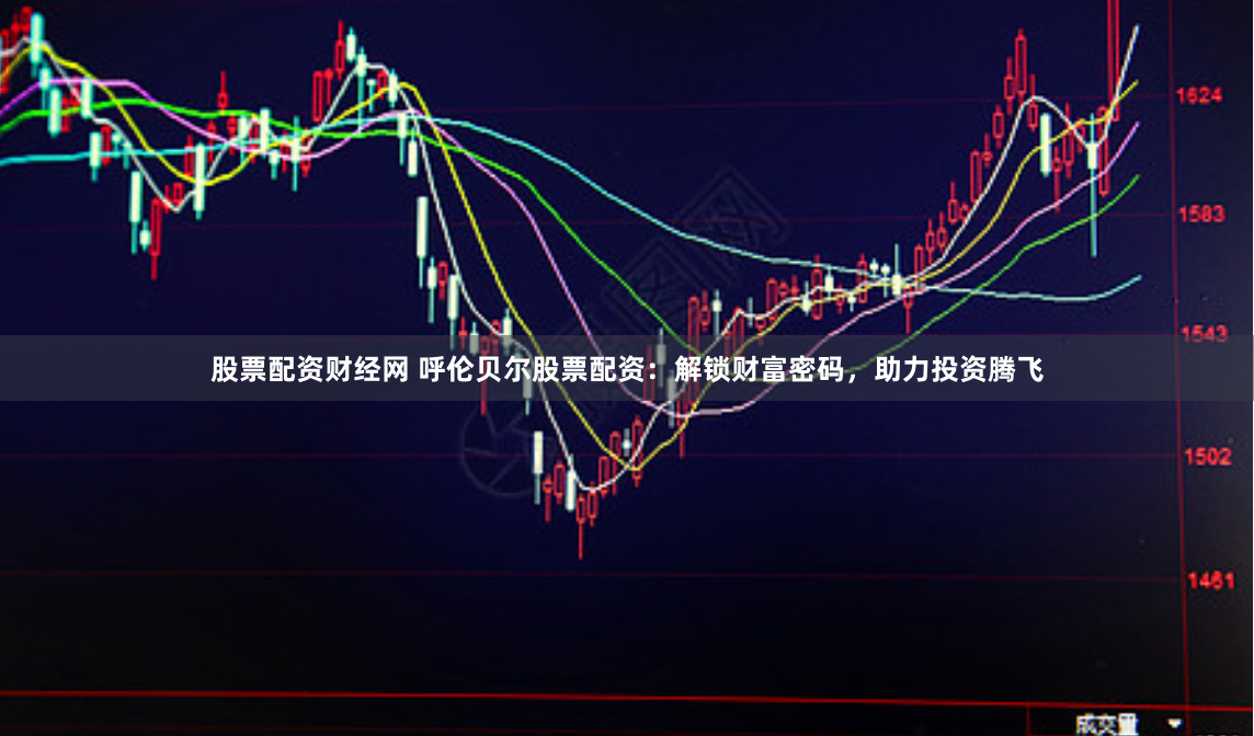 股票配资财经网 呼伦贝尔股票配资：解锁财富密码，助力投资腾飞