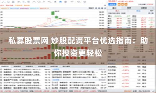 私募股票网 炒股配资平台优选指南：助你投资更轻松