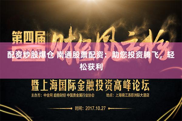 配资炒股爆仓 南通股票配资：助您投资腾飞，轻松获利