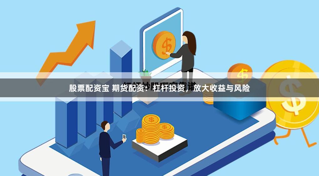 股票配资宝 期货配资：杠杆投资，放大收益与风险