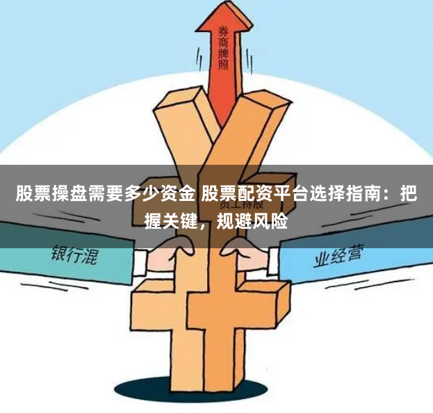 股票操盘需要多少资金 股票配资平台选择指南：把握关键，规避风险