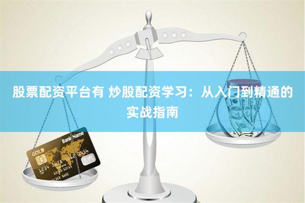 股票配资平台有 炒股配资学习：从入门到精通的实战指南