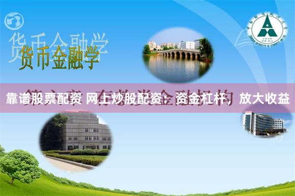 靠谱股票配资 网上炒股配资：资金杠杆，放大收益