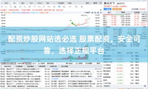 配资炒股网站选必选 股票配资，安全可靠，选择正规平台