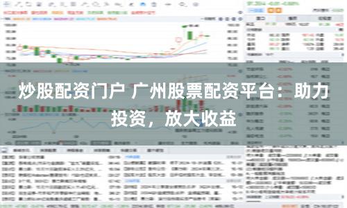 炒股配资门户 广州股票配资平台：助力投资，放大收益