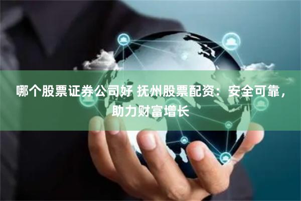 哪个股票证券公司好 抚州股票配资：安全可靠，助力财富增长