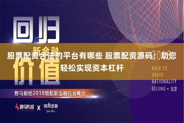 股票配资合法的平台有哪些 股票配资源码：助您轻松实现资本杠杆