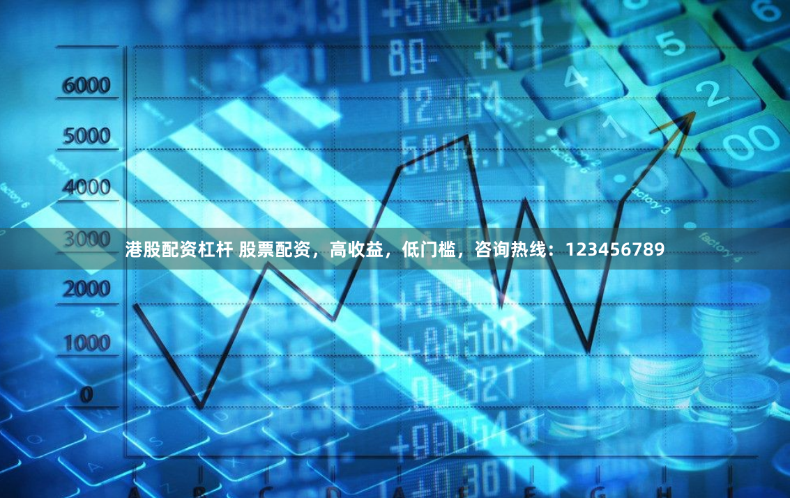 港股配资杠杆 股票配资，高收益，低门槛，咨询热线：123456789