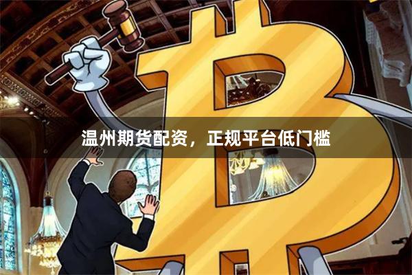 温州期货配资，正规平台低门槛