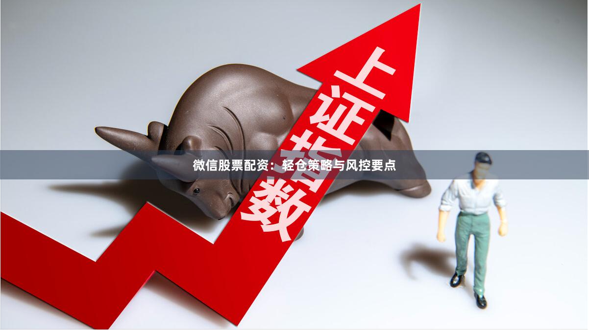 微信股票配资：轻仓策略与风控要点