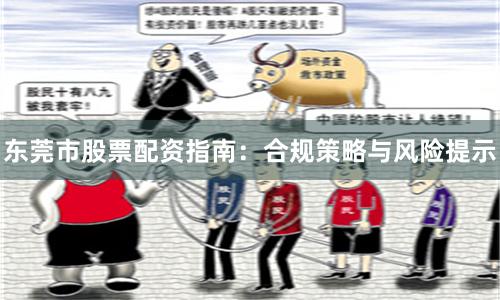 东莞市股票配资指南：合规策略与风险提示